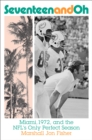 Image for Seventeen and oh  : Miami, 1972, and the NFL&#39;s only perfect season