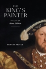 Image for The King&#39;s Painter : The Life of Hans Holbein