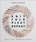 Image for Knit, fold, pleat, repeat  : simple knits, gorgeous garments