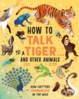 Image for How to Talk to a Tiger . . . And Other Animals : How Critters Communicate in the Wild