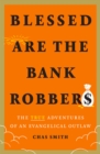 Image for Blessed are the bank robbers  : the true adventures of an evangelical outlaw