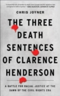 Image for The three death sentences of Clarence Henderson  : a battle for racial justice during the dawn of the civil rights era
