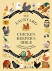 Image for The Backyard Chicken Keeper&#39;s Bible : Discover Chicken Breeds, Behavior, Coops, Eggs, and More