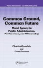 Image for Common ground, common future: moral agency in public administration, professions, and citizenship