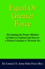 Image for Equal Or Greater Force : Developing the Proper Mindset in Order to Confront and Survive a Violent Criminal or Terrorist Act