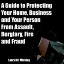 Image for A Guide to Protecting Your Home, Business and Your Person From Assault, Burglary, Fire and Fraud
