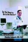 Image for So, You Need to Go to The Doctor? : How to Get the Medical Care That You Need &amp; Deserve