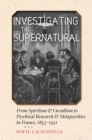 Image for Investigating the supernatural: from spiritism and occultism to psychical research and metapsychics in France, 1853-1931
