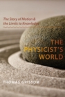 Image for The physicist&#39;s world: the story of motion and the limits to knowledge