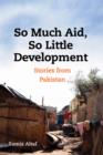 Image for So much aid, so little development  : stories from Pakistan