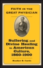Image for Faith in the Great Physician: Suffering and Divine Healing in American Culture, 1860-1900