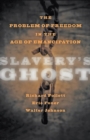 Image for Slavery&#39;s ghost: the problem of freedom in the age of emancipation