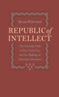 Image for Republic of intellect: the Friendly Club of New York City and the making of American literature