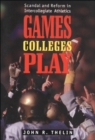 Image for Games Colleges Play: Scandal and Reform in Intercollegiate Athletics