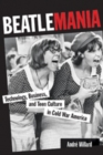 Image for Beatlemania  : technology, business, and teen culture in cold war America