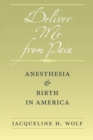 Image for Deliver me from pain  : anesthesia and birth in America