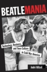 Image for Beatlemania: technology, business, and teen culture in cold war America