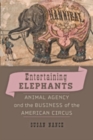 Image for Entertaining Elephants : Animal Agency and the Business of the American Circus