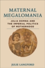 Image for Maternal Megalomania : Julia Domna and the Imperial Politics of Motherhood