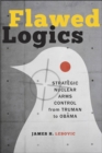 Image for Flawed logics: strategic nuclear arms control from Truman to Obama