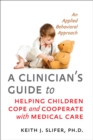 Image for A Clinician&#39;s Guide to Helping Children Cope and Cooperate With Medical Care: An Applied Behavioral Approach
