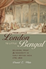 Image for From Little London to Little Bengal: Religion, Print, and Modernity in Early British India, 1793-1835