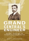 Image for Grand Central&#39;s engineer  : William J. Wilgus and the planning of modern Manhattan