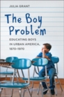 Image for The boy problem  : educating boys in urban America, 1870-1970