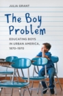 Image for The boy problem: educating boys in urban America, 1870-1970