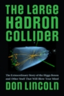 Image for The Large Hadron Collider  : the extraordinary story of the Higgs boson and other stuff that will blow your mind