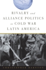 Image for Rivalry and Alliance Politics in Cold War Latin America