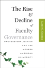 Image for The rise and decline of faculty governance: professionalization and the modern American university