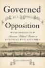 Image for Governed by a spirit of opposition  : the origins of American political practice in colonial Philadelphia