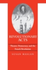 Image for Revolutionary Acts : Theater, Democracy, and the French Revolution