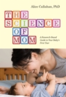 Image for The science of mom: a research-based guide to your baby&#39;s first year