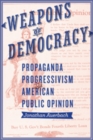 Image for Weapons of democracy  : propaganda, progressivism, and American public opinion