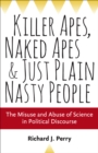 Image for Killer apes, naked apes, and just plain nasty people: the misuse and abuse of science in politics