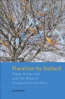 Image for Pluralism by default: weak autocrats and the rise of competitive politics