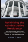 Image for Rethinking the Administrative Presidency : Trust, Intellectual Capital, and Appointee-Careerist Relations in the George W. Bush Administration