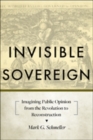 Image for Invisible Sovereign : Imagining Public Opinion from the Revolution to Reconstruction