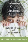 Image for Calming Your Anxious Child : Words to Say and Things to Do