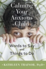 Image for Calming your anxious child: words to say and things to do
