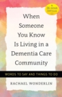 Image for When someone you know is living in a dementia care community: words to say and things to do