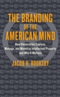 Image for The branding of the American mind: how universities capture, manage, and monetize intellectual property and why it matters