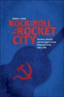 Image for Rock and roll in the Rocket City  : the West, identity, and ideology in Soviet Dniepropetrovsk, 1960-1985