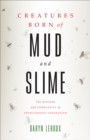 Image for Creatures Born of Mud and Slime: The Wonder and Complexity of Spontaneous Generation