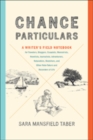 Image for Chance Particulars : A Writer&#39;s Field Notebook for Travelers, Bloggers, Essayists, Memoirists, Novelists, Journalists, Adventurers, Naturalists, Sketchers, and Other Note-Takers and Recorders of Life