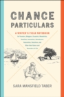 Image for Chance particulars: a writer&#39;s field notebook for travelers, bloggers, essayists memoirists, novelists, journalists, adventurers, naturalists sketchers, and other note-takers and recorders of life