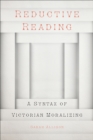 Image for Reductive reading: a syntax of Victorian moralizing