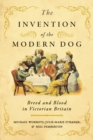 Image for The Invention of the Modern Dog: Breed and Blood in Victorian Britain